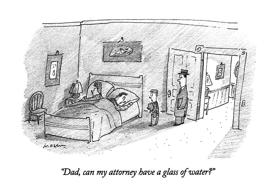 Dad, Can My Attorney Have A Glass Of Water? Drawing by Michael Maslin