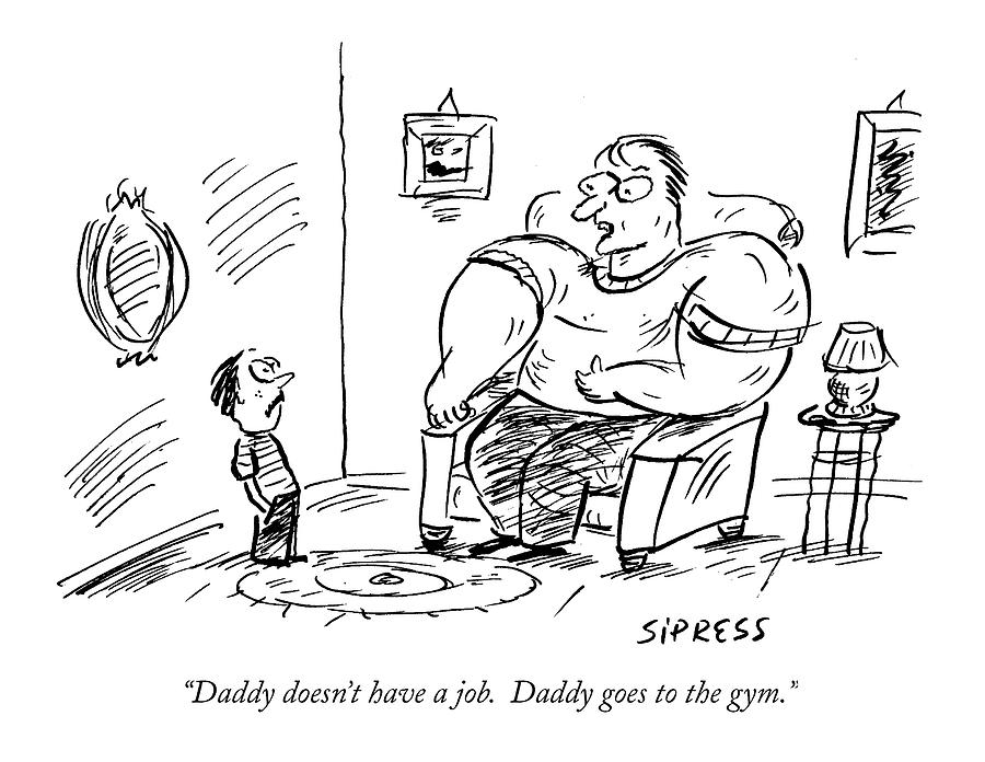 Daddy Doesnt Have A Job.  Daddy Goes To The Gym Drawing by David Sipress