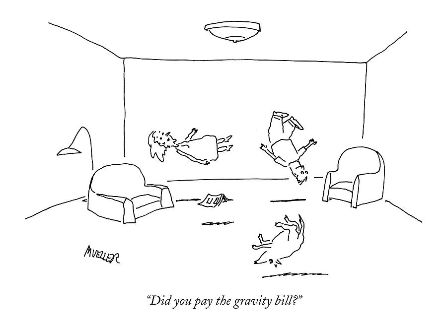 Did You Pay The Gravity Bill? Drawing by Peter Mueller