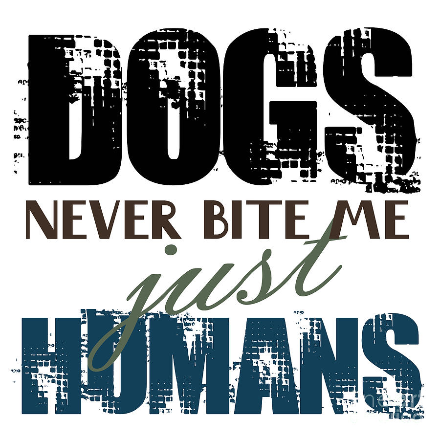 Dog Digital Art - Dogs Never Bite Me Just Humans Quote  by Jolanta Meskauskiene