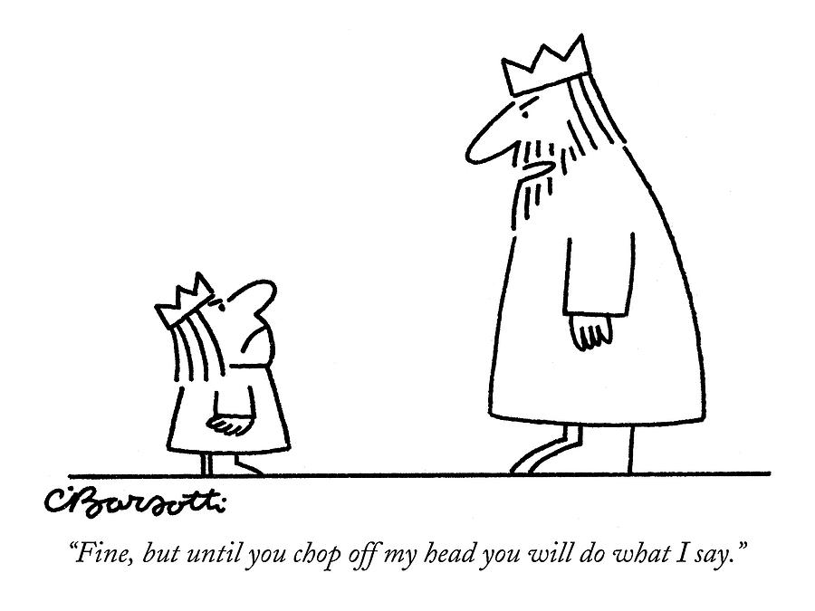 Fine, But Until You Chop Off My Head Drawing by Charles Barsotti