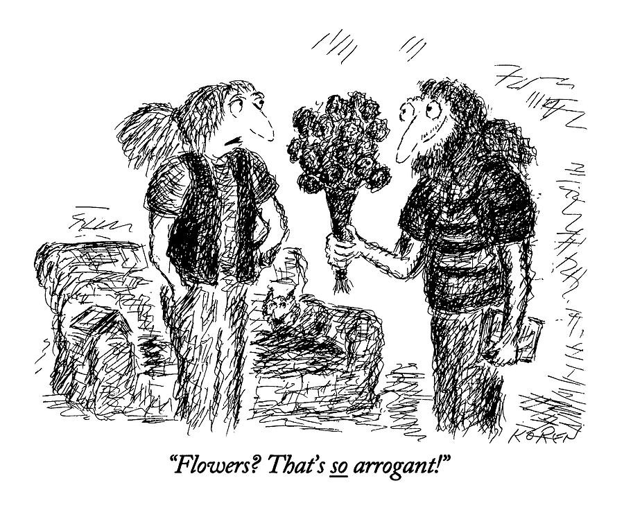 Flowers? Thats So Arrogant! Drawing by Edward Koren