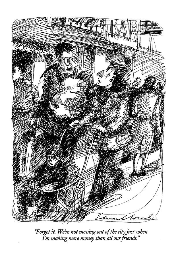 Forget It. Were Not Moving Out Of The City Drawing by Edward Sorel Forget It. Were Not Moving Out Of The City Drawing by Edward Sorel