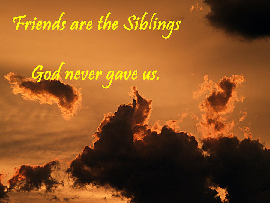 Friends are the siblings God never gave us.  Photograph by Bob Johnson