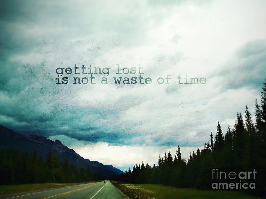 Getting Lost Is Not A Waste Of Time Photograph by Sylvia Cook