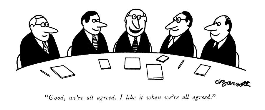 Good, Were All Agreed. I Like It When Were All Drawing by Charles Barsotti