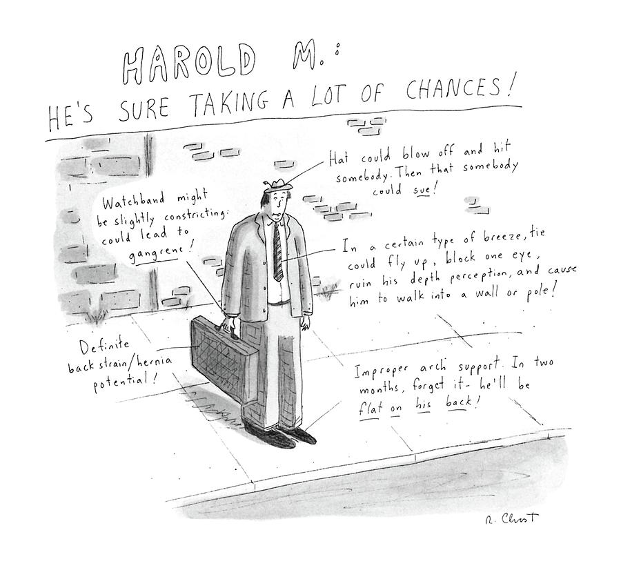 Harold M.: 
Hes Sure Taking A Lot Of Chances! Drawing by Roz Chast