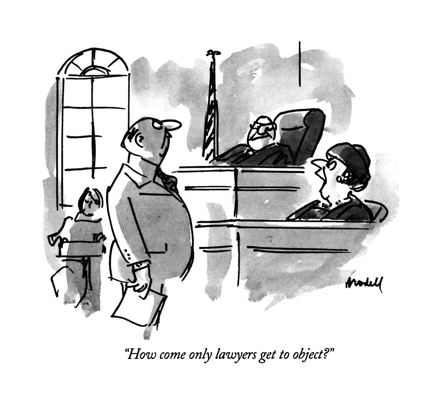 How Come Only Lawyers Get To Object? Drawing by Frank Modell