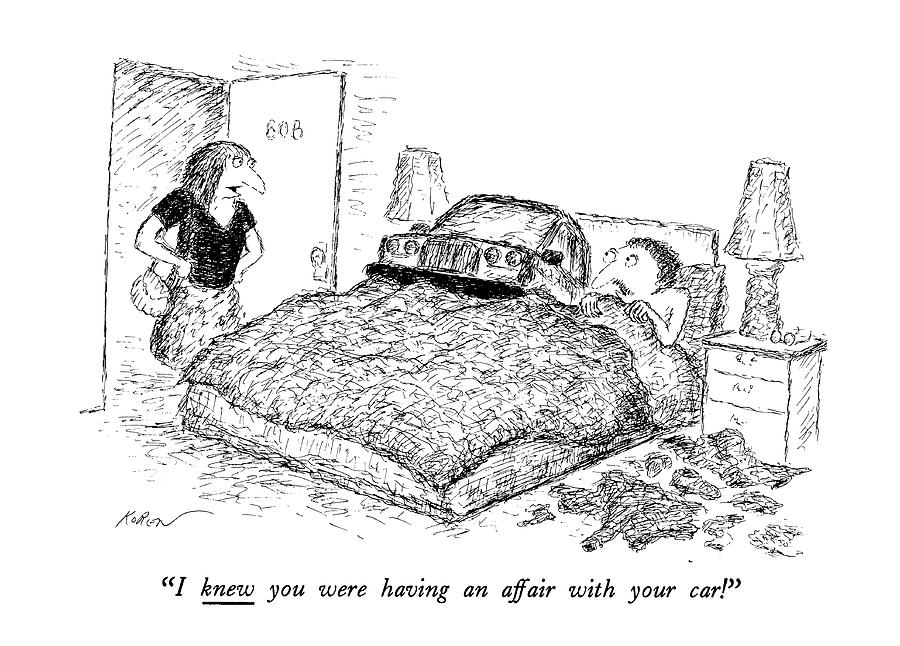 I Knew You Were Having An Affair With Your Car! Drawing by Edward Koren