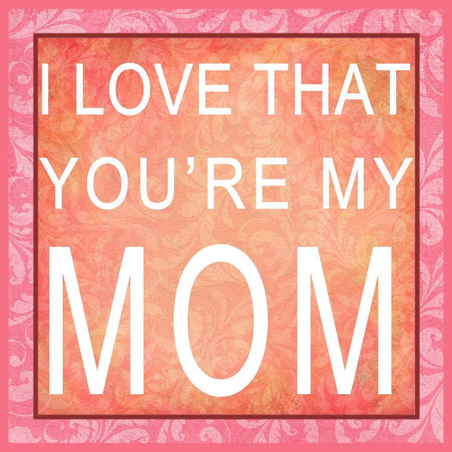 I Love That Youre My Mom Digital Art by Paulette B Wright