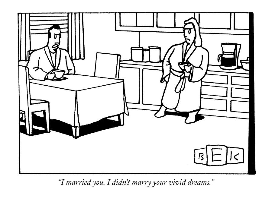 I Married You. I Didnt Marry Your Vivid Dreams Drawing by Bruce Eric Kaplan