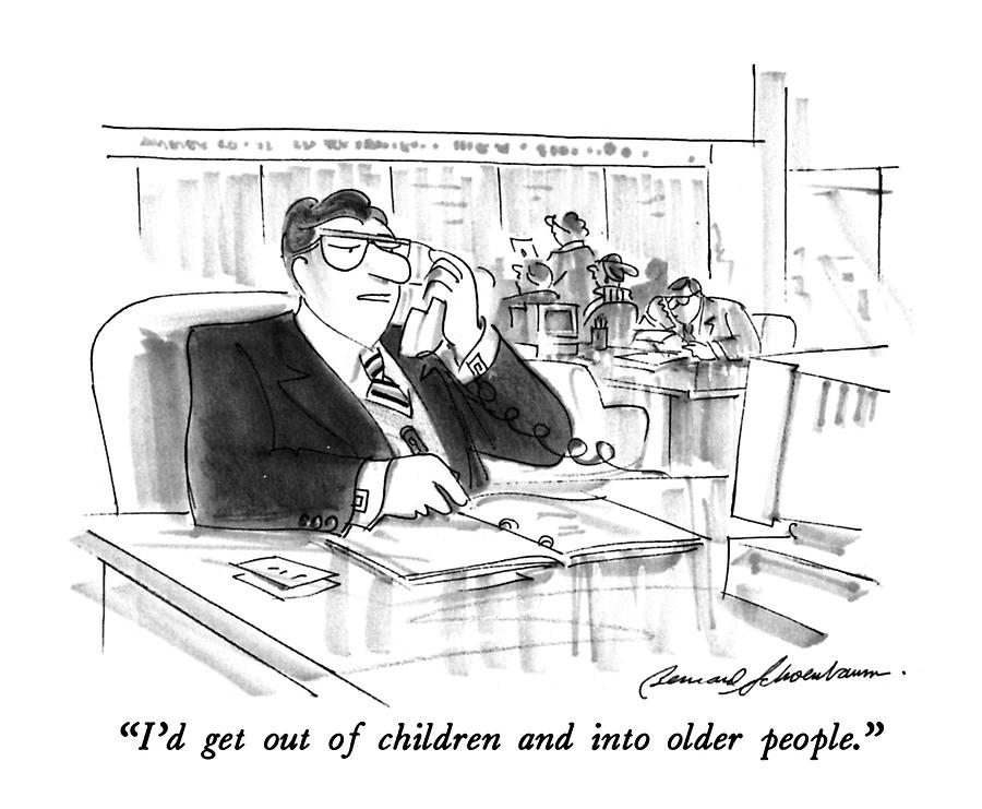 Id Get Out Of Children And Into Older People Drawing by Bernard Schoenbaum