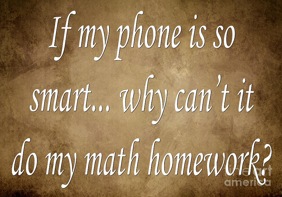 Saying Digital Art - If My Phone Is So Smart Why Cant It Do My Homework by Andee Design