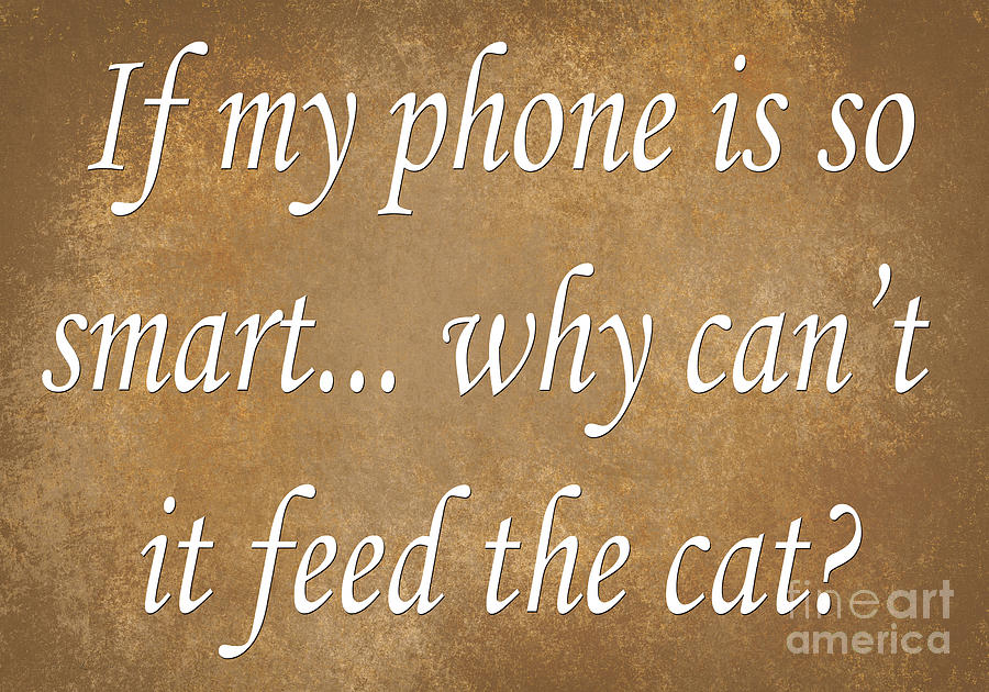 Saying Digital Art - If My Phone Is So Smart Why Cant It Feed The Cat by Andee Design
