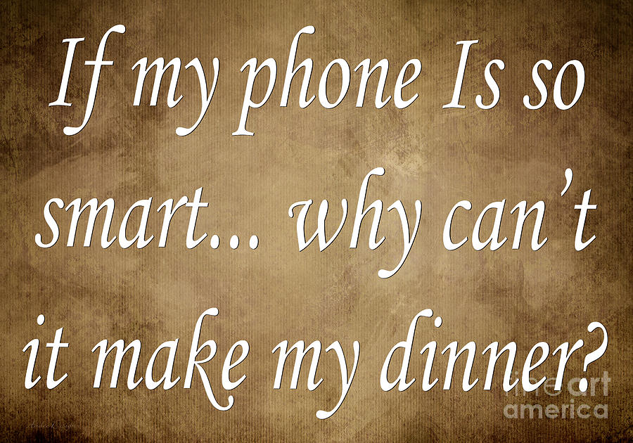 Saying Digital Art - If My Phone Is So Smart Why Cant It Make My Dinner by Andee Design