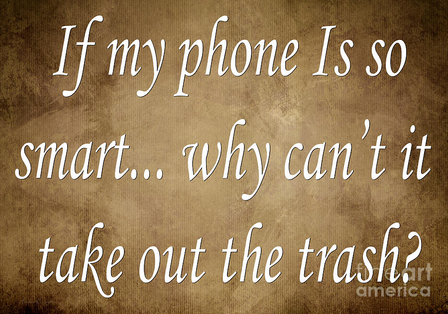 Saying Digital Art - If My Phone Is So Smart Why Cant It Take Out The Trash by Andee Design