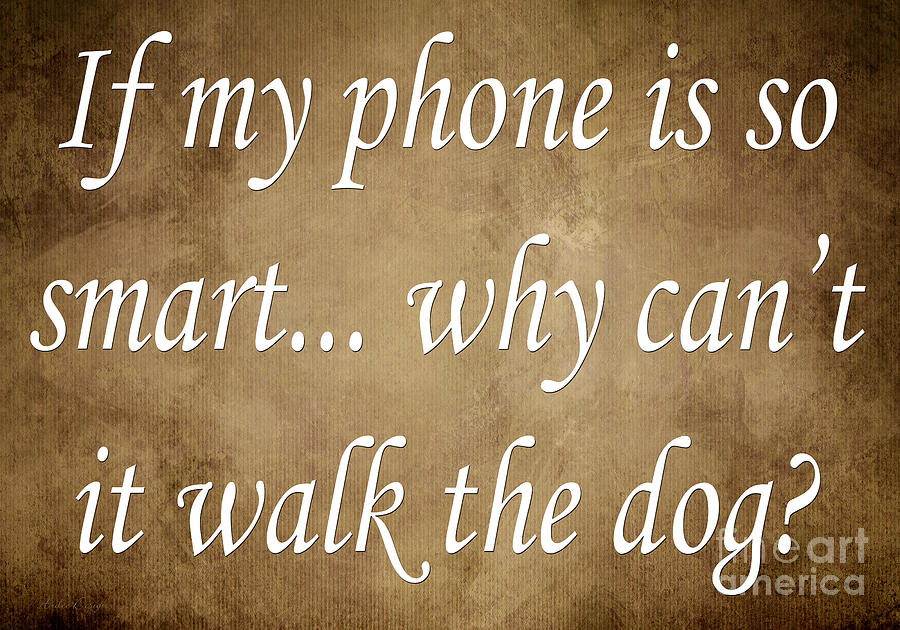 If My Phone Is So Smart Why Cant It Walk The Dog Digital Art by Andee Design