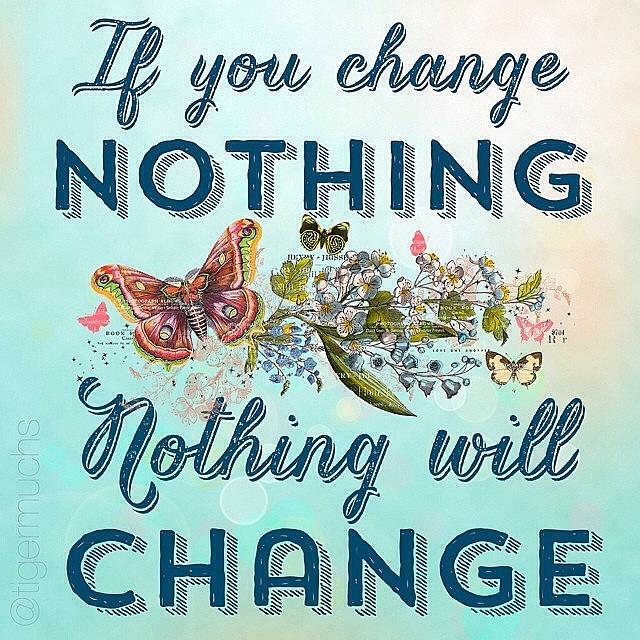 Quotable Photograph - If You Change Nothing, Nothing Will by Teresa Mucha