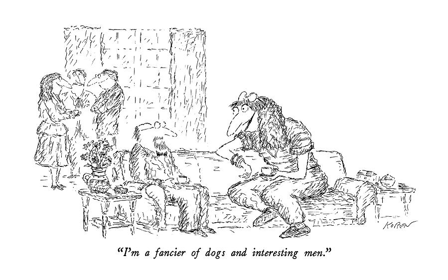 Im A Fancier Of Dogs And Interesting Men Drawing by Edward Koren