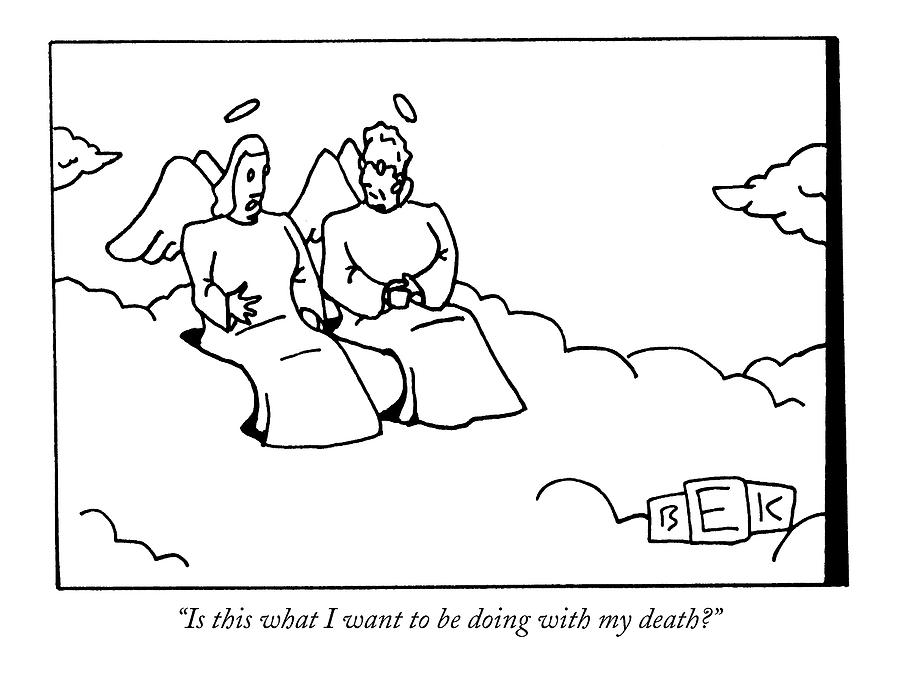 Is This What I Want To Be Doing With My Death? Drawing by Bruce Eric Kaplan