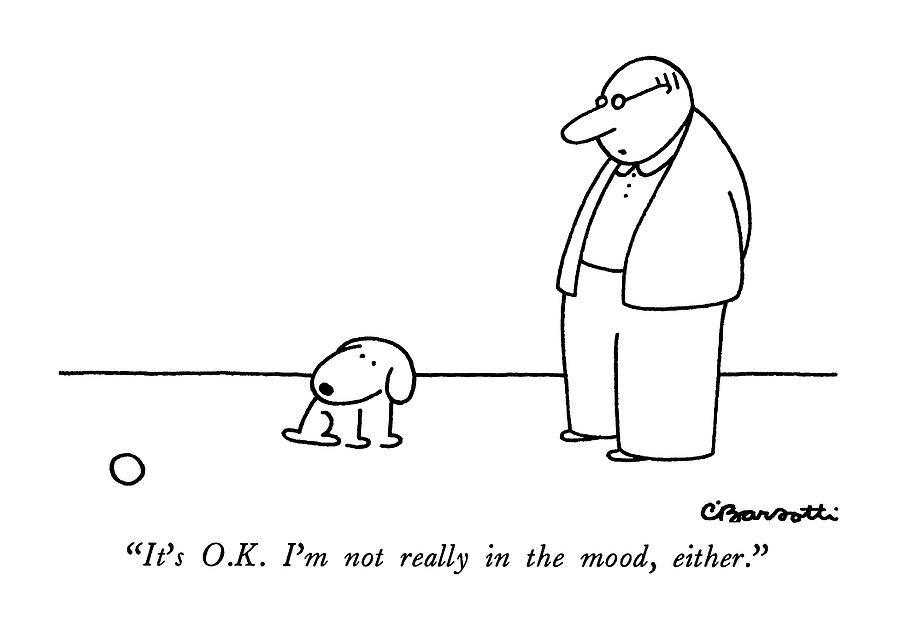 Its O.k.  Im Not Really In The Mood Drawing by Charles Barsotti