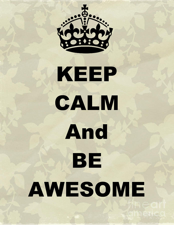 Keep Calm An Be Awesome Digital Art by Kim Holmes - Fine Art America