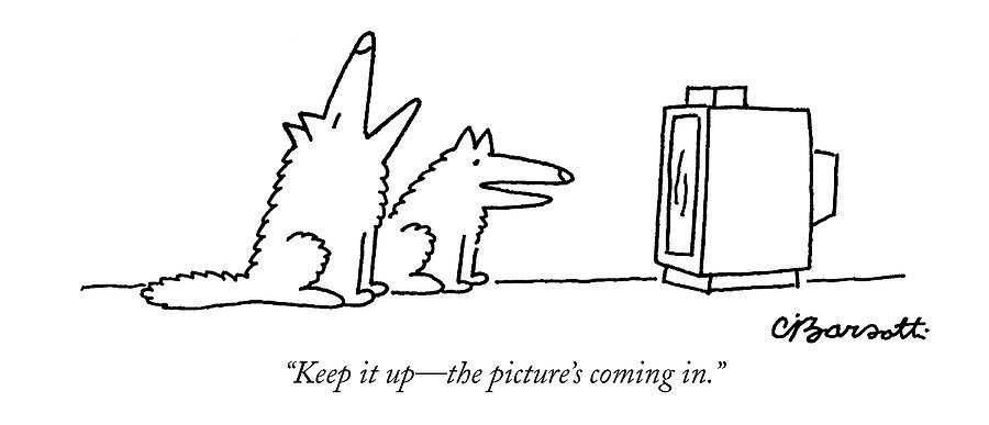 Keep It Up - The Pictures Coming In Drawing by Charles Barsotti