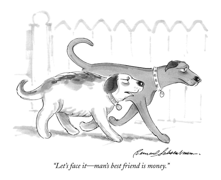 Lets Face It - Mans Best Friend Is Money Drawing by Bernard Schoenbaum