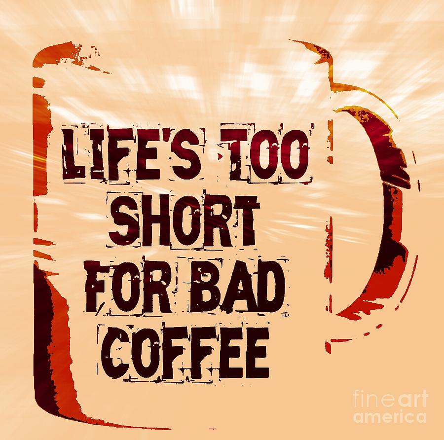 Coffee Photograph - Lifes Too Short For Bad Coffee by Daryl Macintyre
