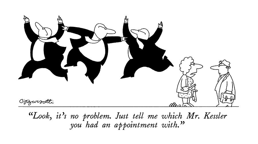Look, Its No Problem.  Just Tell Me Which Mr Drawing by Charles Barsotti