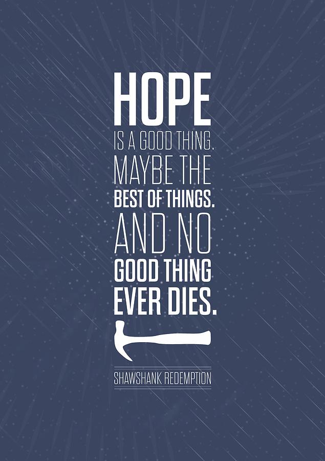 Hope the things. The Shawshank Redemption quotes. Hope is a good thing and maybe the. Hope is a Hood thing May be best of things.