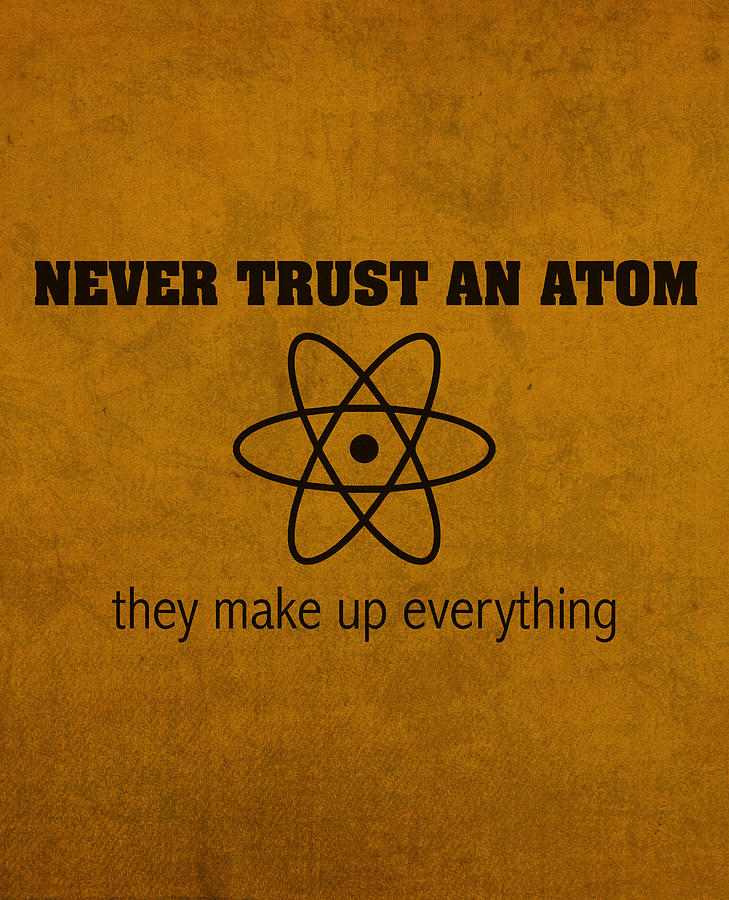 Science Mixed Media - Never Trust an Atom They Make Up Everything Humor Art by Design Turnpike