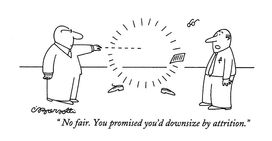 No Fair. You Promised Youd Downsize By Attrition Drawing by Charles Barsotti