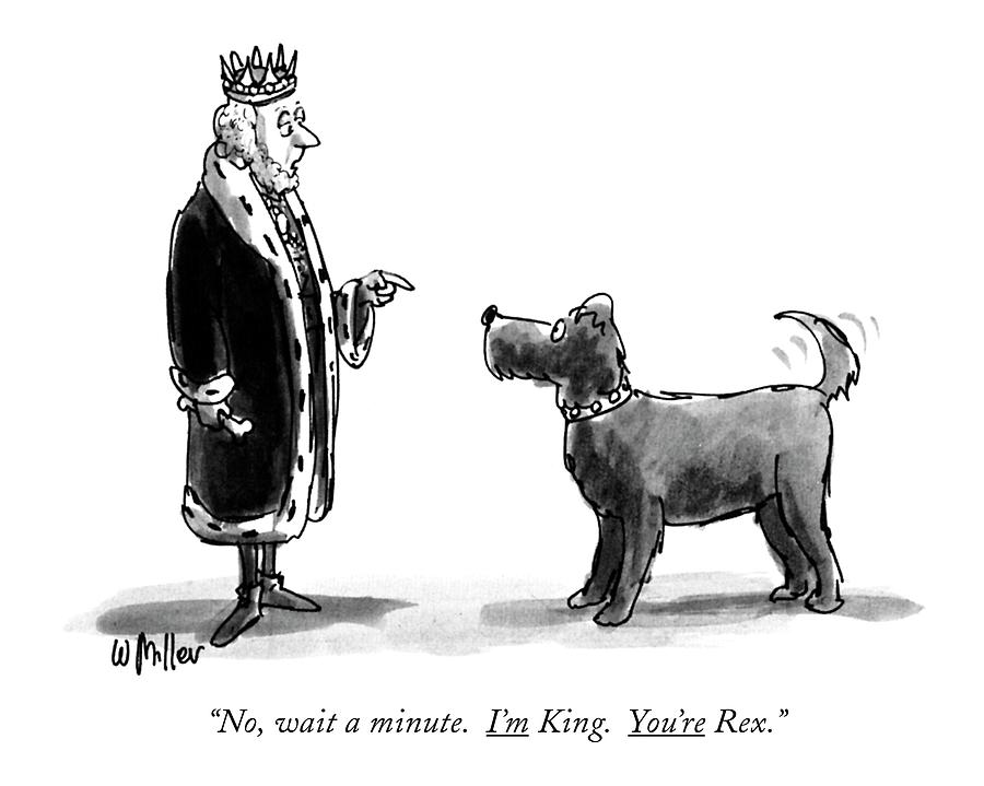 No, Wait A Minute. Im King. Youre Rex Drawing by Warren Miller