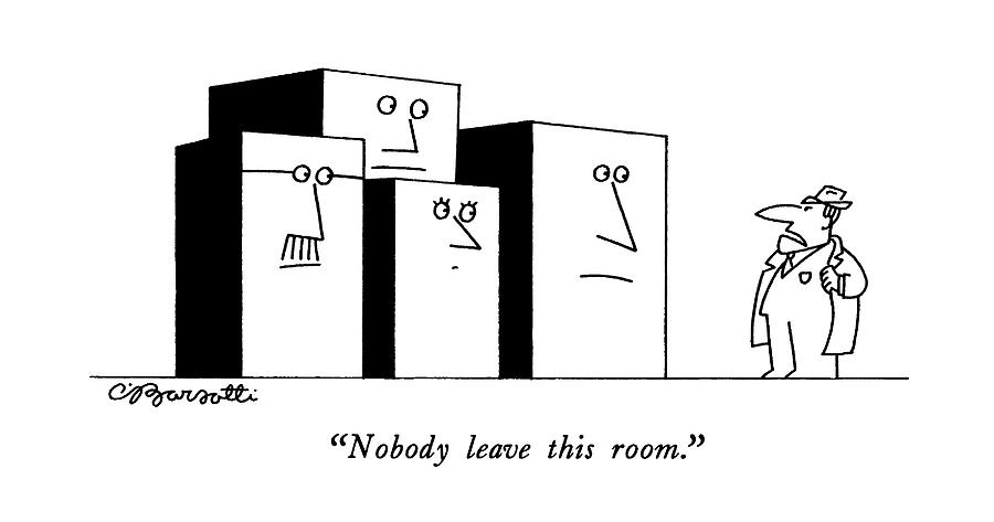 Nobody Leave This Room Drawing by Charles Barsotti