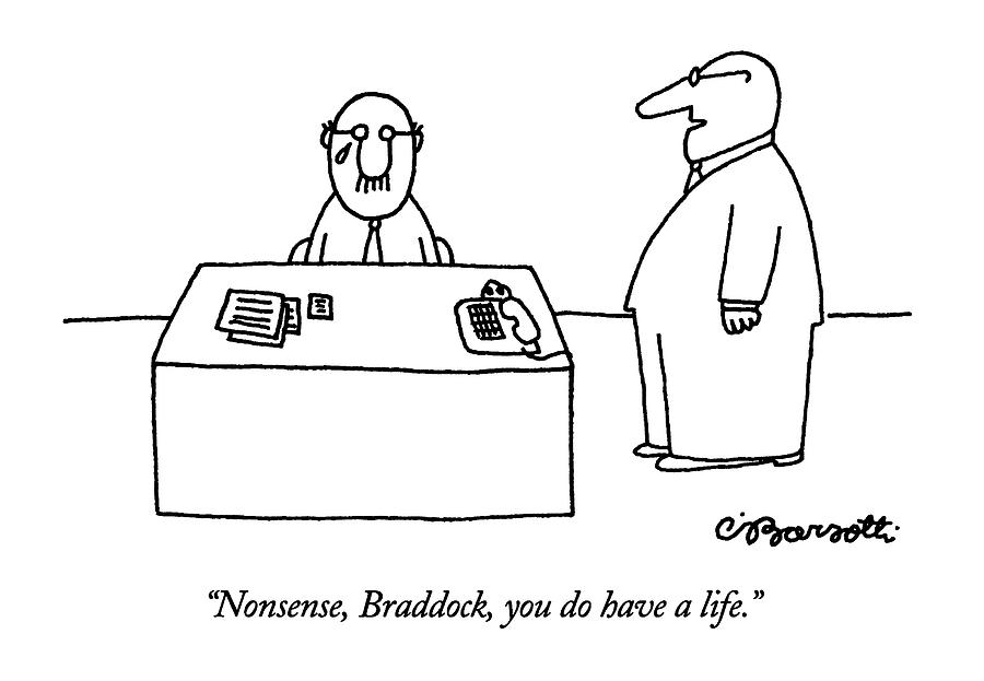 Nonsense, Braddock, You Do Have A Life Drawing by Charles Barsotti