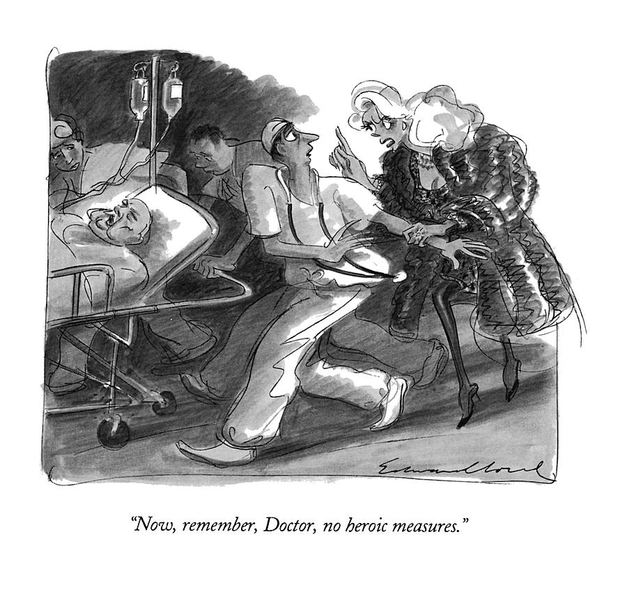 Now, Remember, Doctor, No Heroic Measures Drawing by Edward Sorel