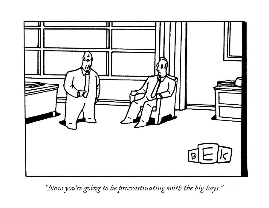 Now You're Going To Be Procrastinating Drawing by Bruce Eric Kaplan