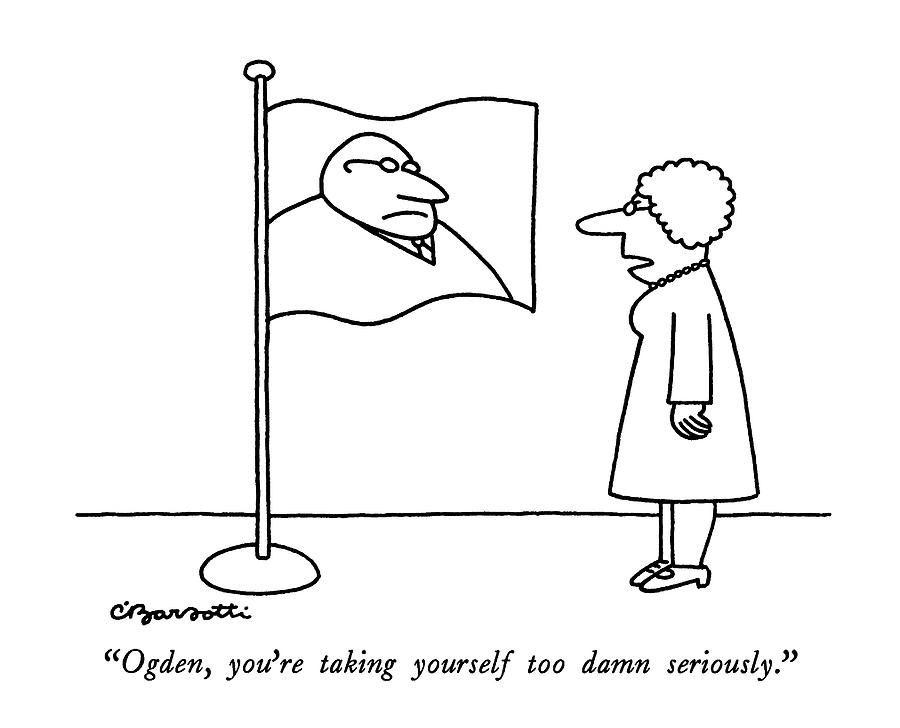 Ogden, Youre Taking Yourself Too Damn Seriously Drawing by Charles Barsotti