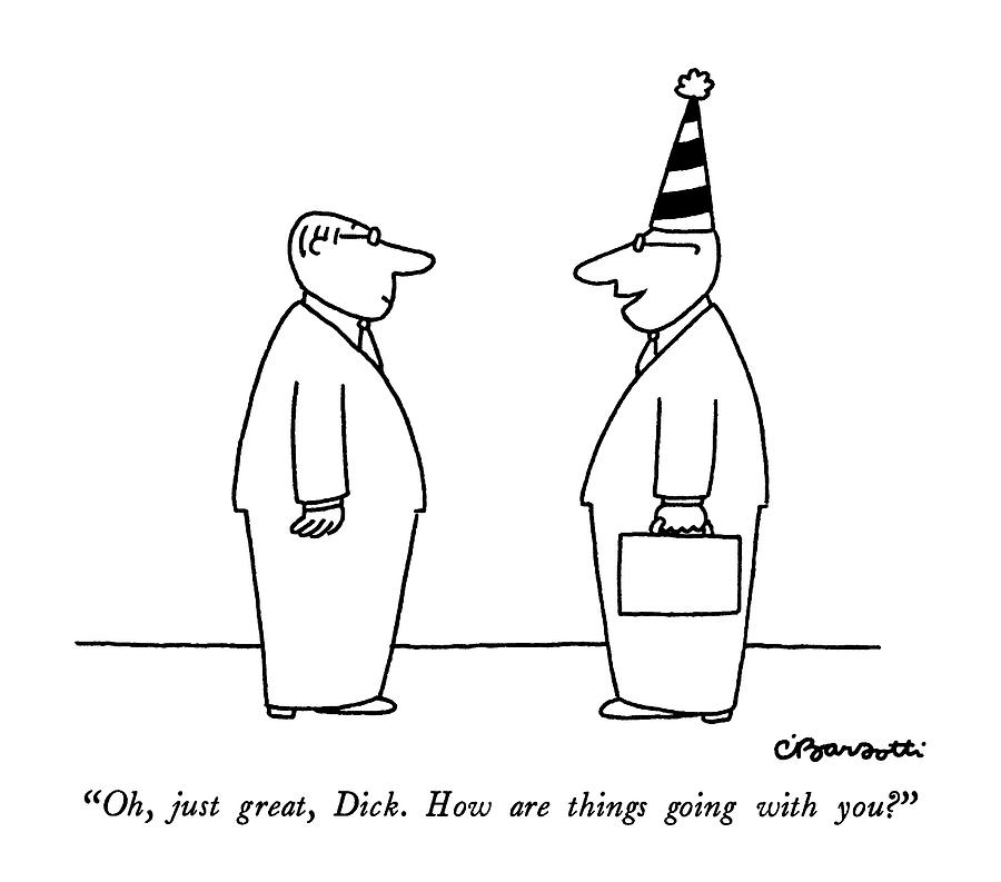Oh, Just Great, Dick.  How Are Things Going Drawing by Charles Barsotti
