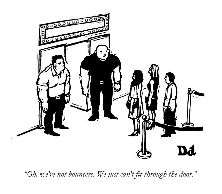 Oh, Were Not Bouncers. We Just Cant Fit Drawing by Drew Dernavich