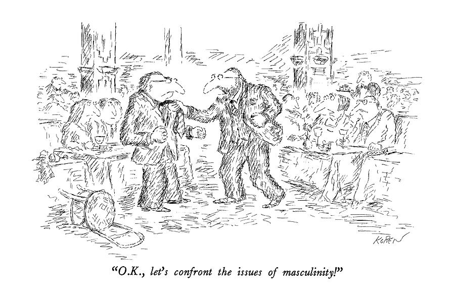 O.k., Lets Confront The Issues Of Masculinity! Drawing by Edward Koren