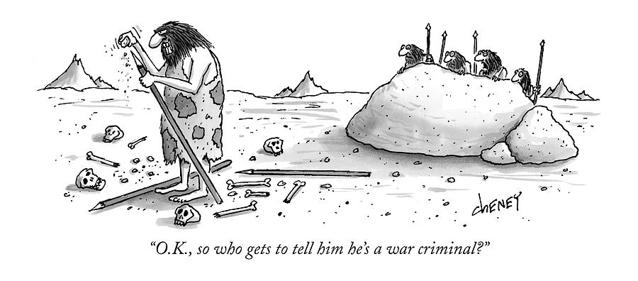 O.k., So Who Gets To Tell Him Hes A War Criminal? Drawing by Tom Cheney