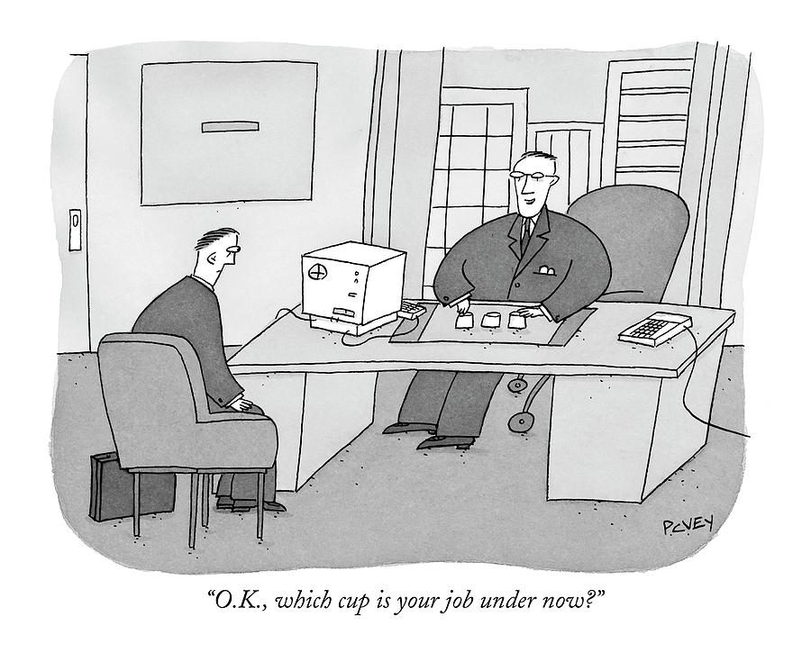 O.k., Which Cup Is Your Job Under Now? Drawing by Peter C. Vey