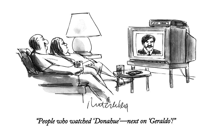 People Who Watched donahue - Next On geraldo! Drawing by Mort Gerberg