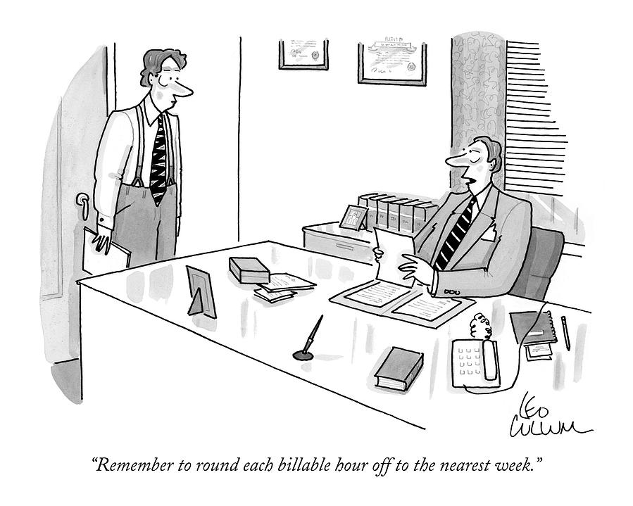 Remember To Round Each Billable Hour Drawing by Leo Cullum Remember To Round Each Billable Hour Drawing by Leo Cullum