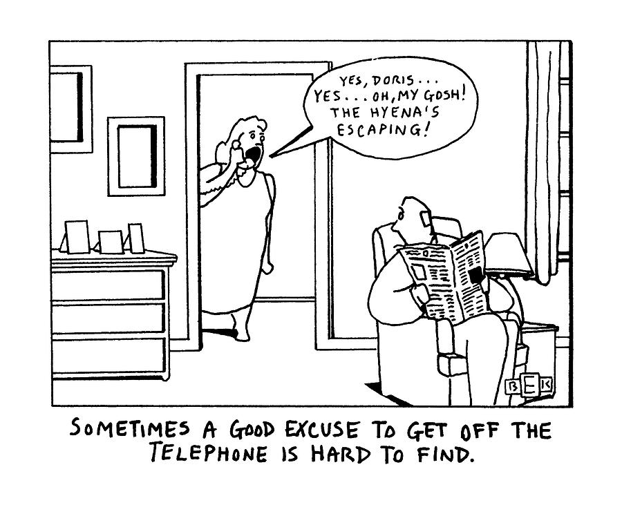 Sometimes A Good Excuse To Get Off The Telephone Drawing by Bruce Eric Kaplan