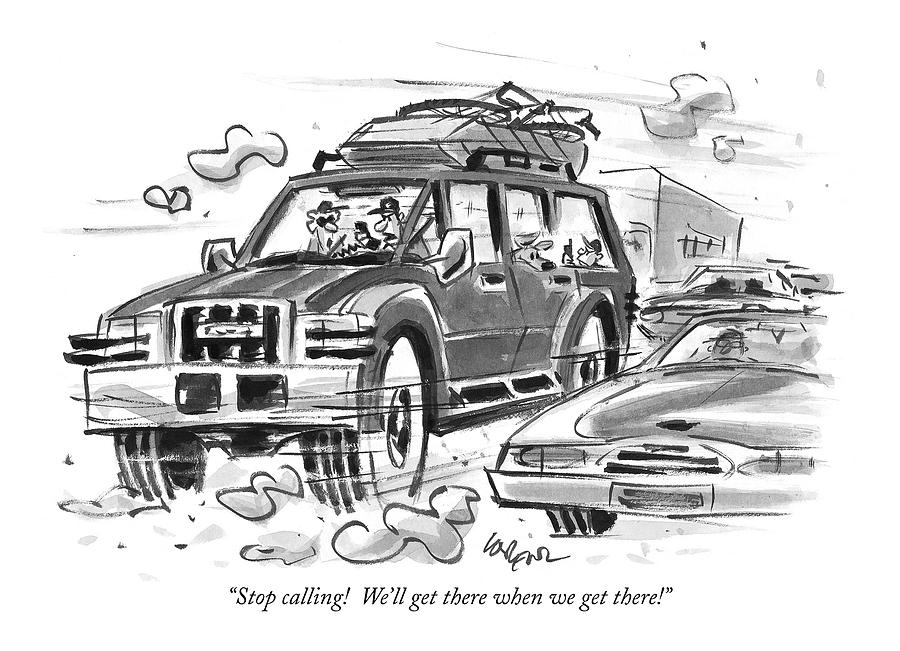 Stop Calling! Well Get There When We Get There! Drawing by Lee Lorenz Stop Calling! Well Get There When We Get There! Drawing by Lee Lorenz