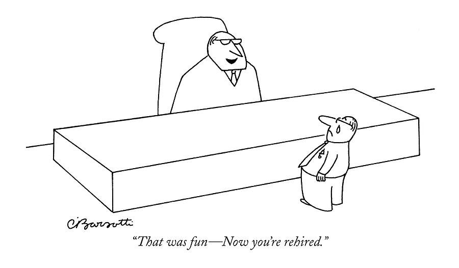 That Was Fun - Now Youre Rehired Drawing by Charles Barsotti That Was Fun - Now Youre Rehired Drawing by Charles Barsotti