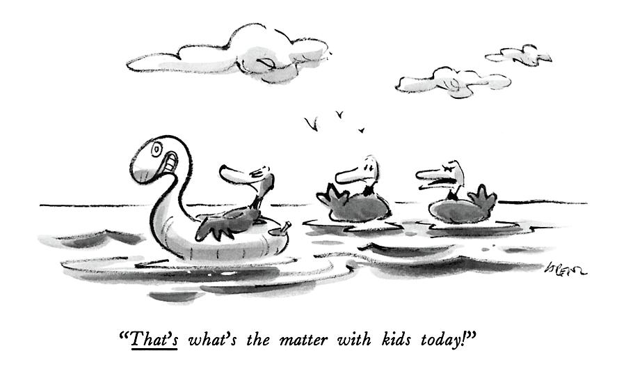 Thats Whats The Matter With Kids Today! Drawing by Lee Lorenz Thats Whats The Matter With Kids Today! Drawing by Lee Lorenz